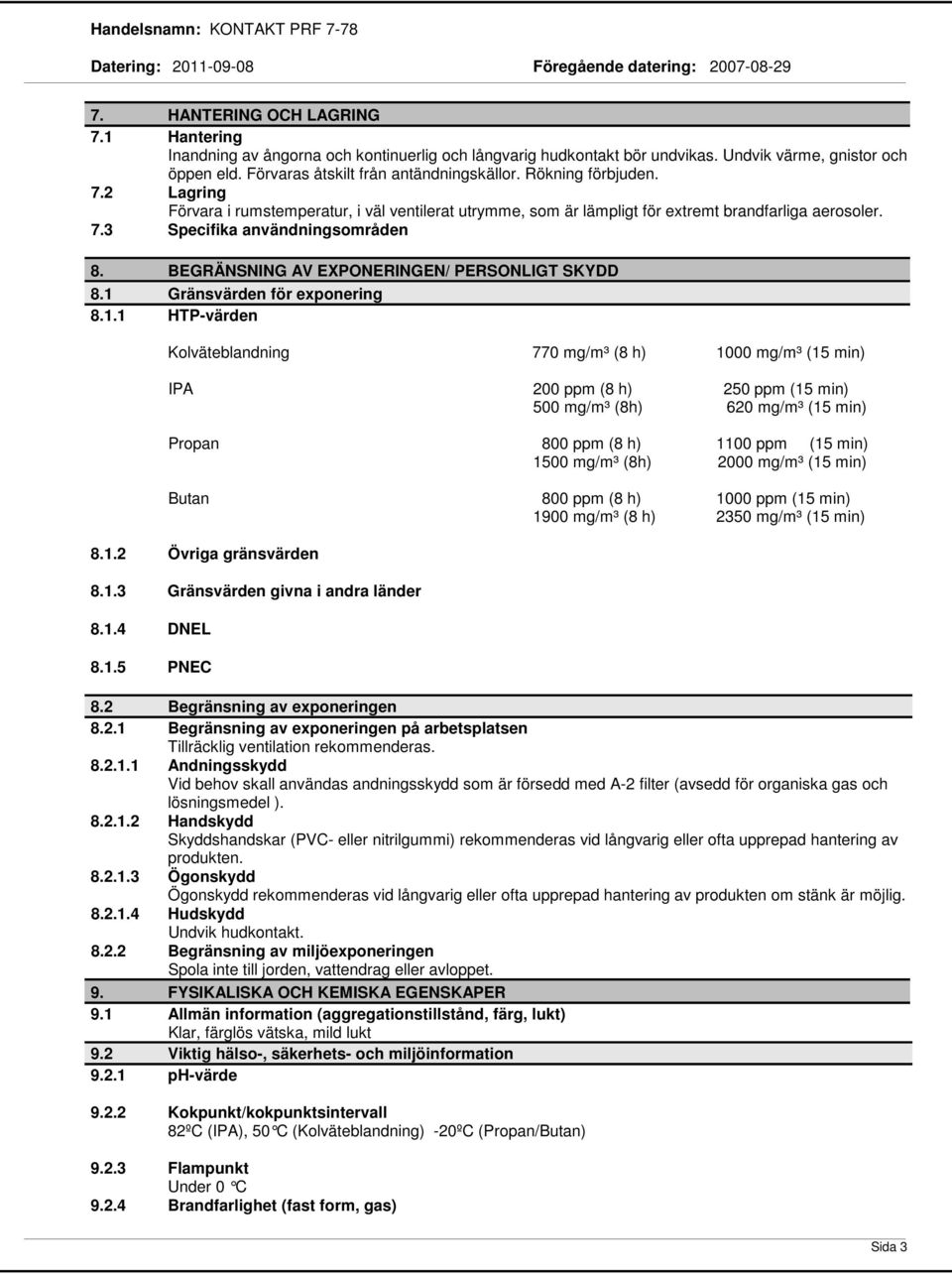 2 Lagring Förvara i rumstemperatur, i väl ventilerat utrymme, som är lämpligt för extremt brandfarliga aerosoler. 7.3 Specifika användningsområden 8. BEGRÄNSNING AV EXPONERINGEN/ PERSONLIGT SKYDD 8.