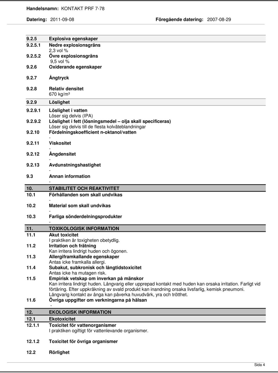 2.10 Fördelningskoefficient noktanol/vatten 9.2.11 Viskositet 9.2.12 Ångdensitet 9.2.13 Avdunstningshastighet 9.3 Annan information 10. STABILITET OCH REAKTIVITET 10.