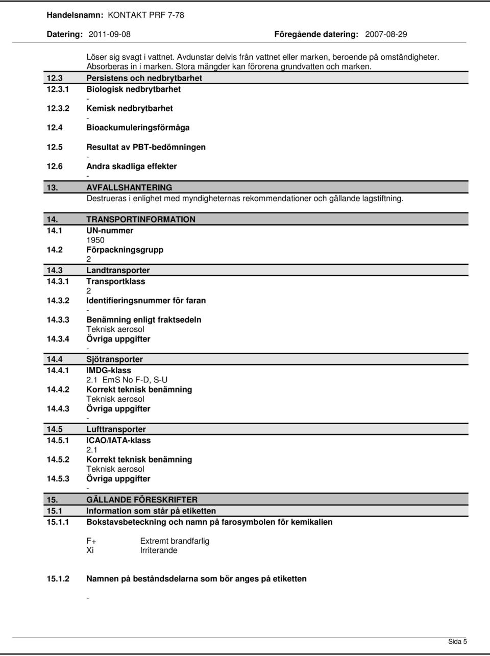 5 Resultat av PBTbedömningen 12.6 Andra skadliga effekter 13. AVFALLSHANTERING Destrueras i enlighet med myndigheternas rekommendationer och gällande lagstiftning. 14. TRANSPORTINFORMATION 14.