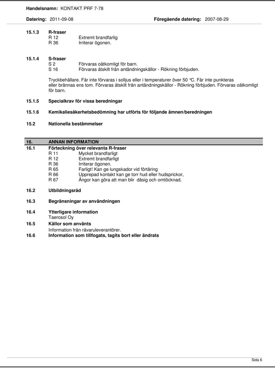 Förvaras åtskilt från antändningskällor Rökning förbjuden. Förvaras oåtkomligt för barn. 15.1.5 Specialkrav för vissa beredningar 15.1.6 Kemikaliesäkerhetsbedömning har utförts för följande ämnen/beredningen 15.