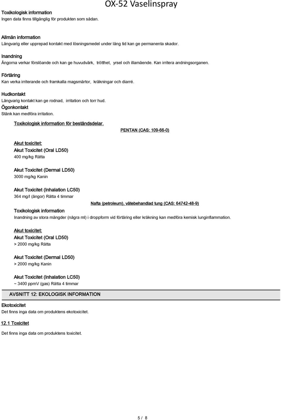 Hudkontakt Långvarig kontakt kan ge rodnad, irritation och torr hud. Ögonkontakt Stänk kan medföra irritation. Toxikologisk information för beståndsdelar.