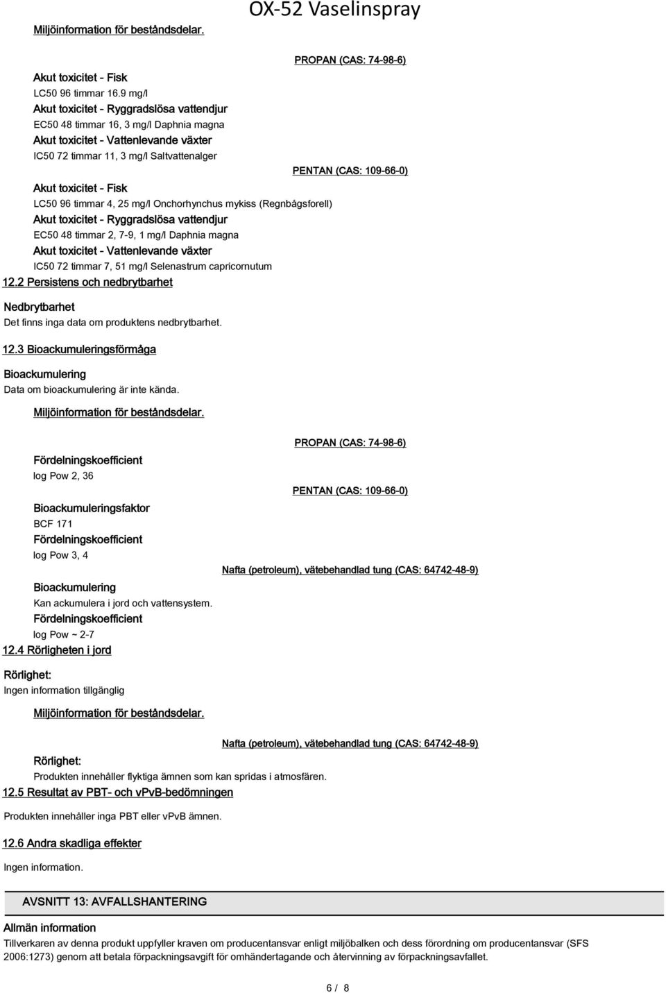 timmar 4, 25 mg/l Onchorhynchus mykiss (Regnbågsforell) Akut toxicitet - Ryggradslösa vattendjur EC50 48 timmar 2, 7-9, 1 mg/l Daphnia magna Akut toxicitet - Vattenlevande växter IC50 72 timmar 7, 51