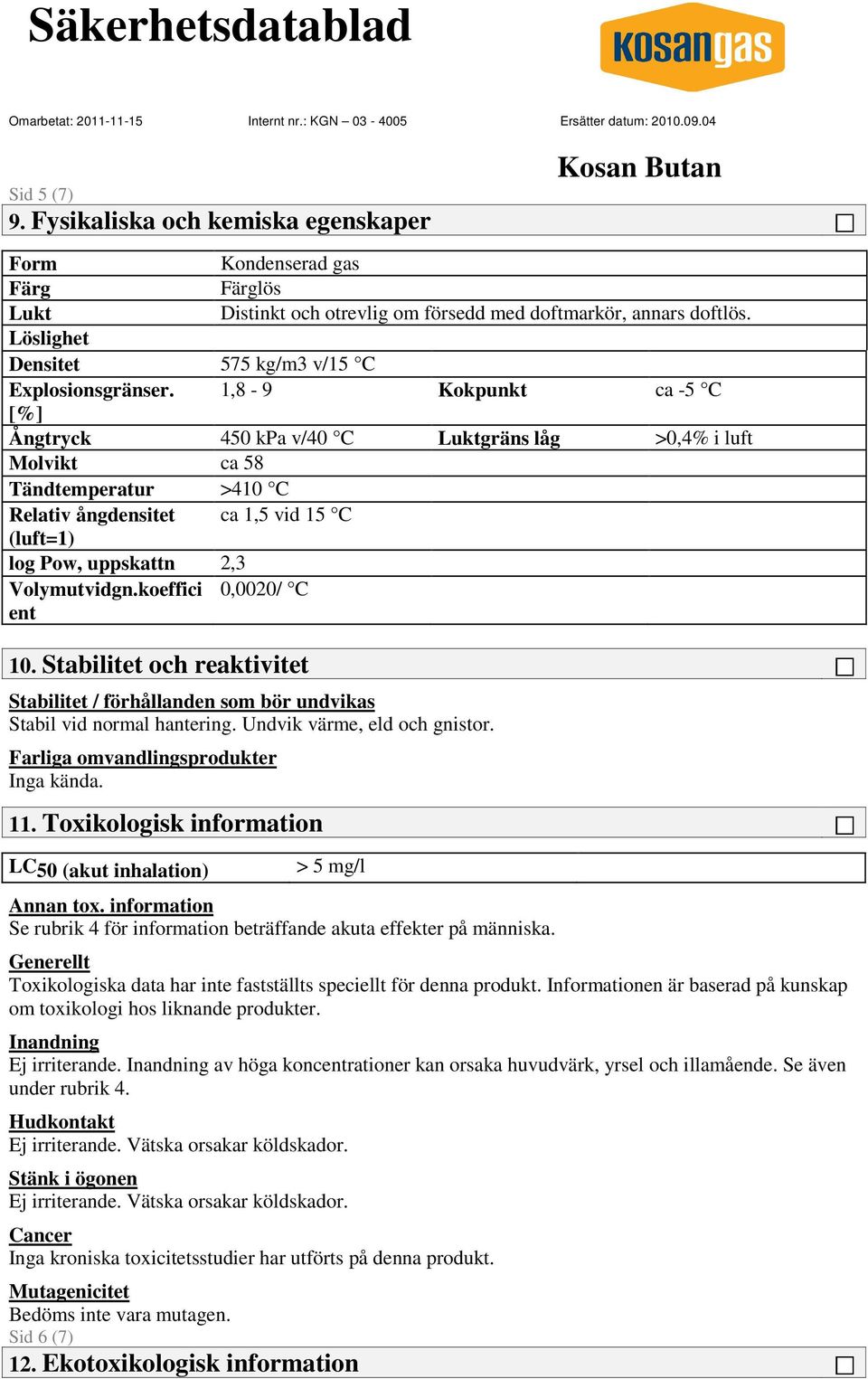 1,8-9 Kokpunkt ca -5 C [%] Ångtryck 450 kpa v/40 C Luktgräns låg >0,4% i luft Molvikt ca 58 Tändtemperatur >410 C Relativ ångdensitet ca 1,5 vid 15 C (luft=1) log Pow, uppskattn 2,3 Volymutvidgn.