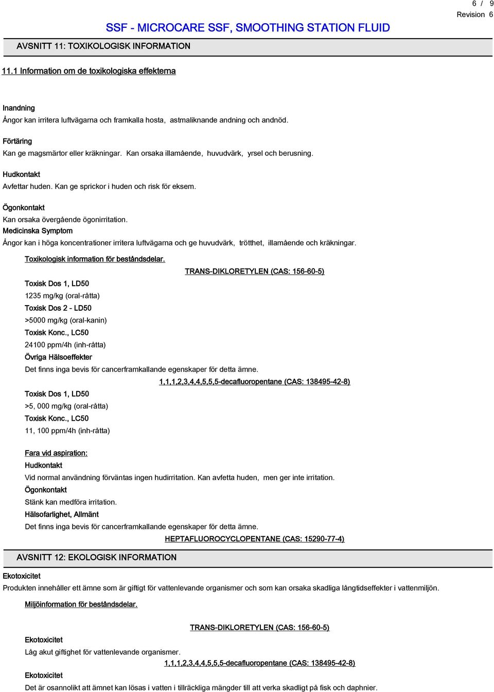 Ögonkontakt Kan orsaka övergående ögonirritation. Medicinska Symptom Ångor kan i höga koncentrationer irritera luftvägarna och ge huvudvärk, trötthet, illamående och kräkningar.