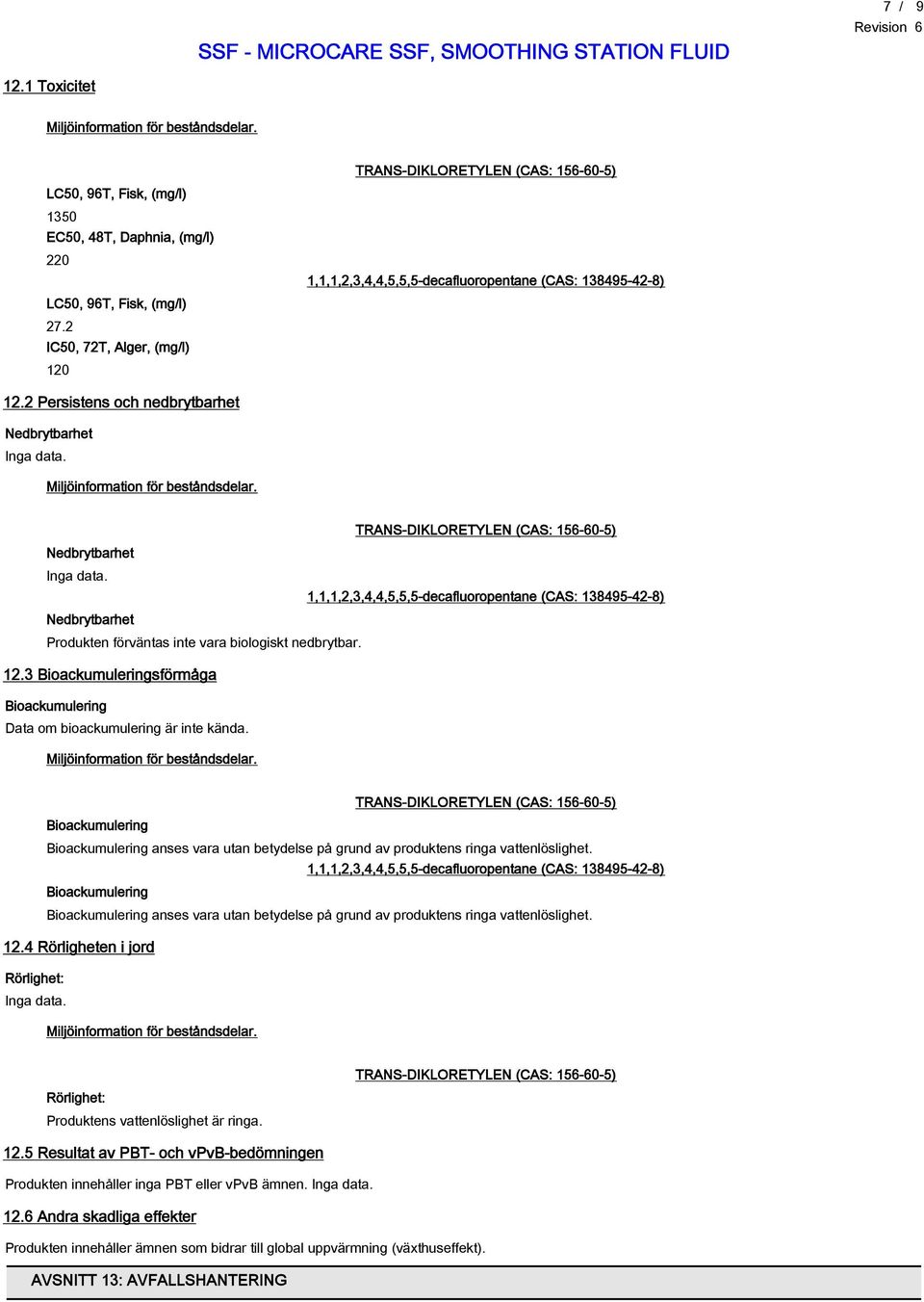 Bioackumulering Bioackumulering anses vara utan betydelse på grund av produktens ringa vattenlöslighet.