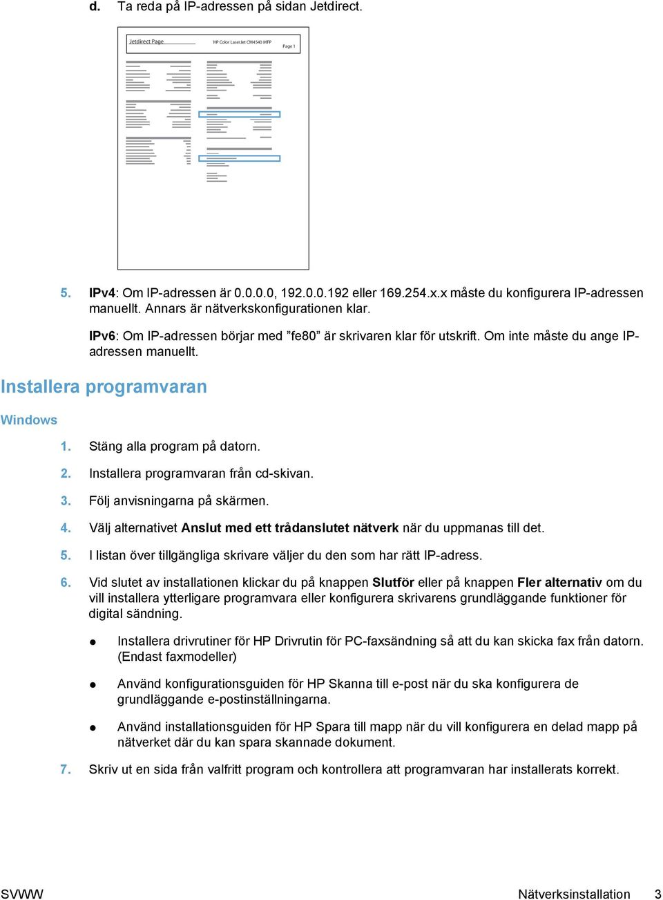 Installera programvaran Windows 1. Stäng alla program på datorn. 2. Installera programvaran från cd-skivan. 3. Följ anvisningarna på skärmen. 4.