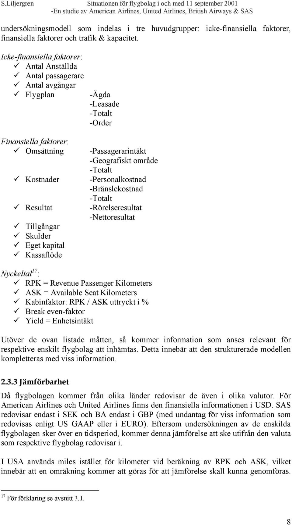 -Totalt -Order -Passagerarintäkt -Geografiskt område -Totalt -Personalkostnad -Bränslekostnad -Totalt -Rörelseresultat -Nettoresultat Nyckeltal 17 : RPK = Revenue Passenger Kilometers ASK = Available