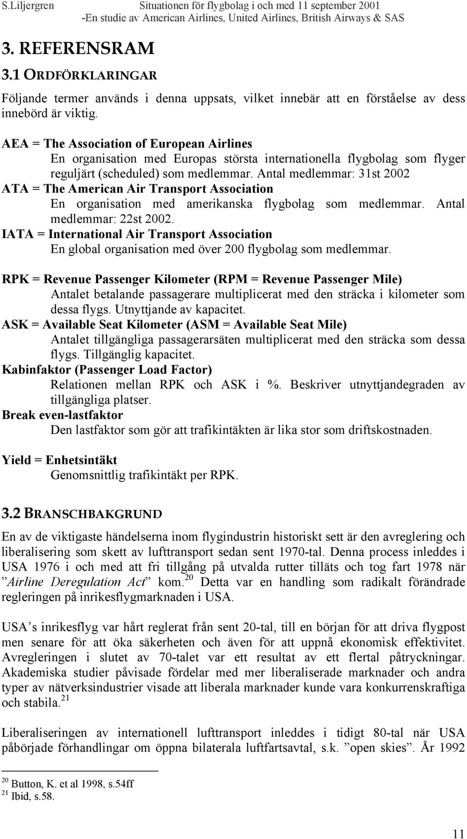 Antal medlemmar: 31st 22 ATA = The American Air Transport Association En organisation med amerikanska flygbolag som medlemmar. Antal medlemmar: 22st 22.