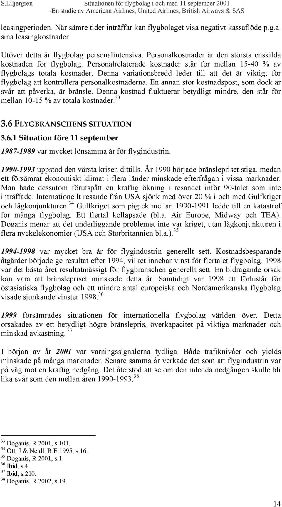 Denna variationsbredd leder till att det är viktigt för flygbolag att kontrollera personalkostnaderna. En annan stor kostnadspost, som dock är svår att påverka, är bränsle.