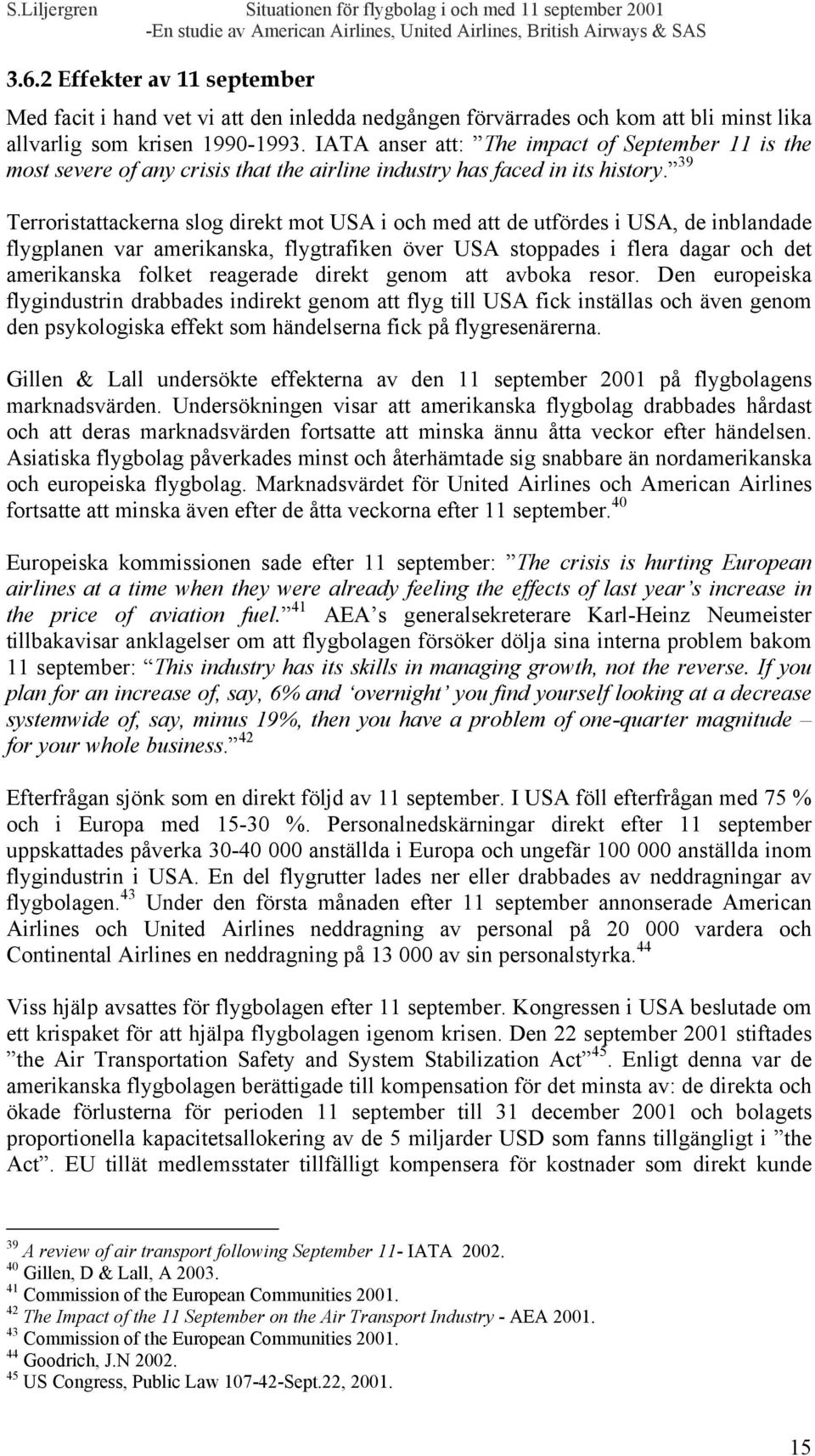 39 Terroristattackerna slog direkt mot USA i och med att de utfördes i USA, de inblandade flygplanen var amerikanska, flygtrafiken över USA stoppades i flera dagar och det amerikanska folket