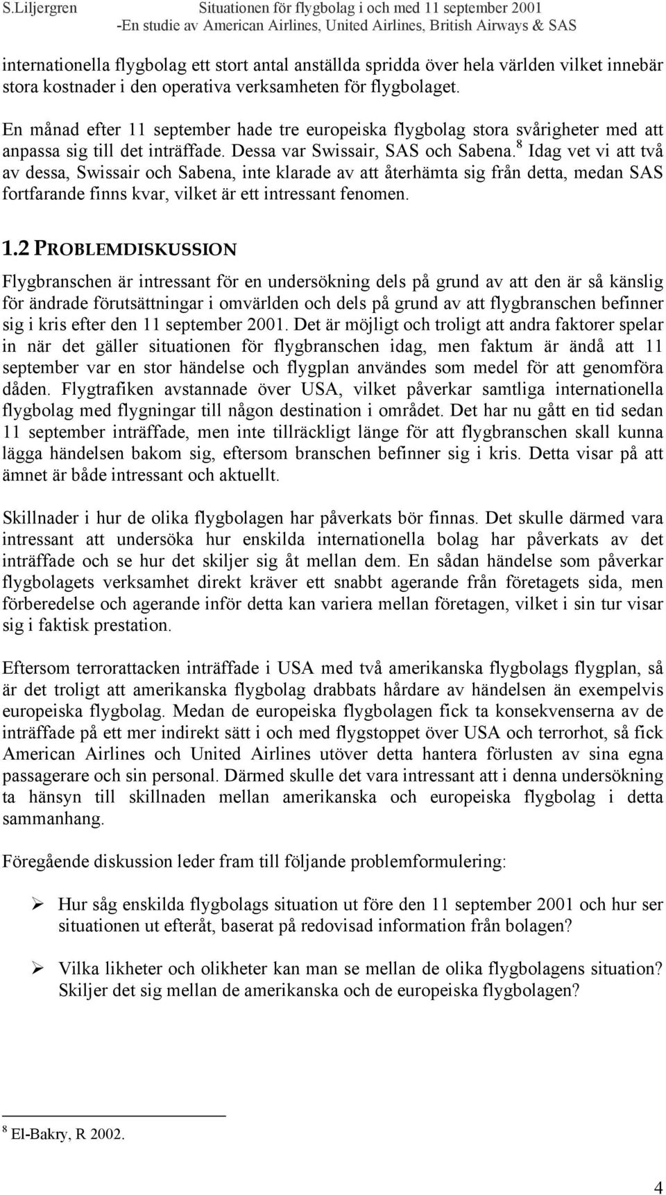 8 Idag vet vi att två av dessa, Swissair och Sabena, inte klarade av att återhämta sig från detta, medan SAS fortfarande finns kvar, vilket är ett intressant fenomen. 1.