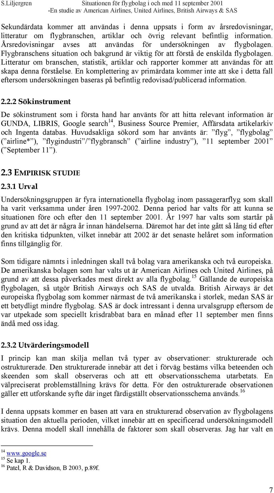 Litteratur om branschen, statistik, artiklar och rapporter kommer att användas för att skapa denna förståelse.