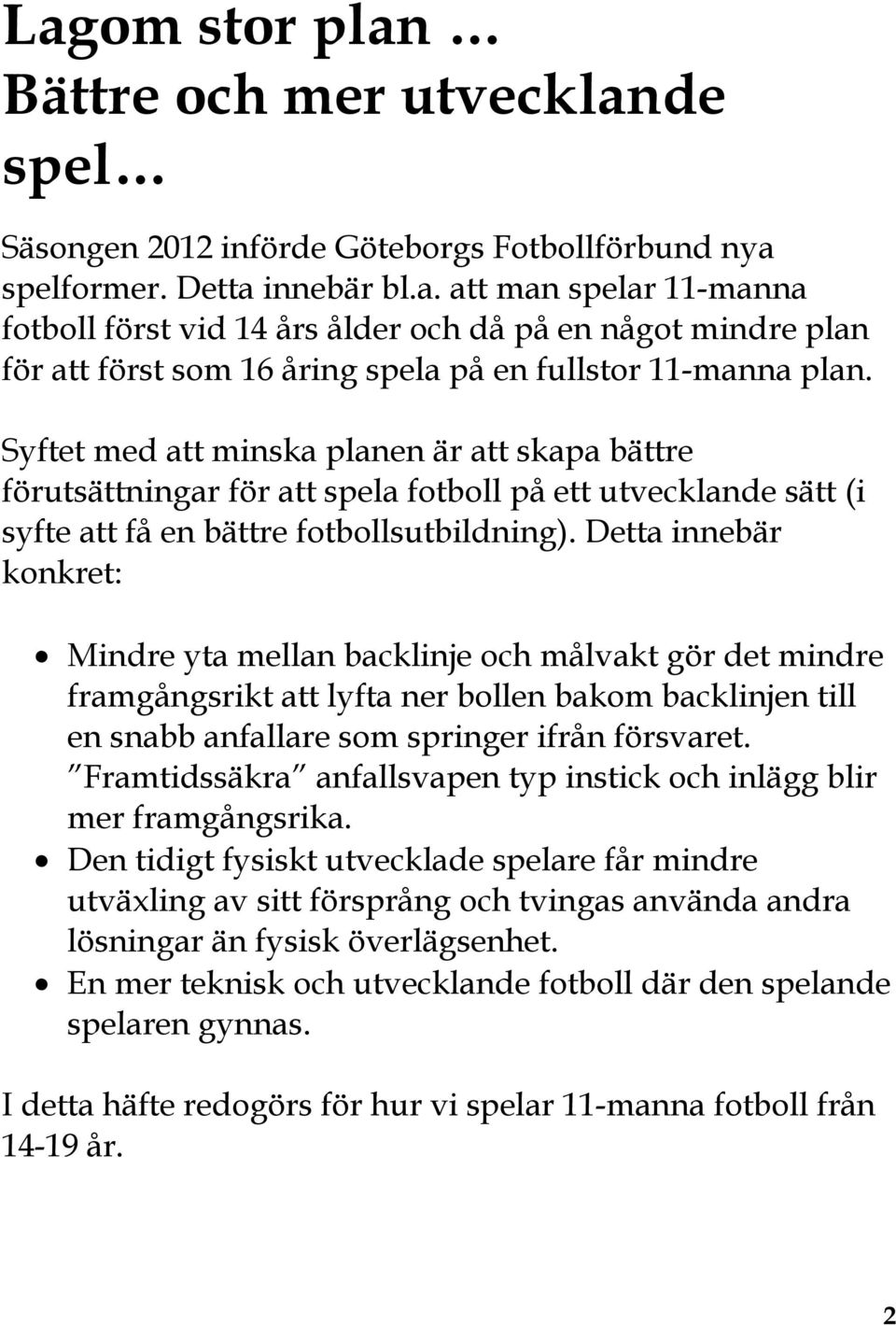 Detta innebär konkret: Mindre yta mellan backlinje och målvakt gör det mindre framgångsrikt att lyfta ner bollen bakom backlinjen till en snabb anfallare som springer ifrån försvaret.