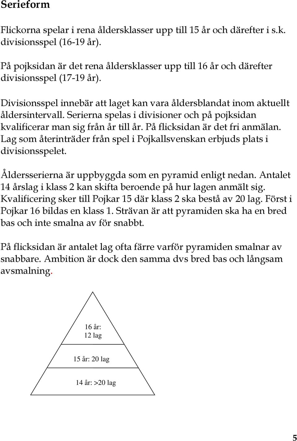 Serierna spelas i divisioner och på pojksidan kvalificerar man sig från år till år. På flicksidan är det fri anmälan. Lag som återinträder från spel i Pojkallsvenskan erbjuds plats i divisionsspelet.