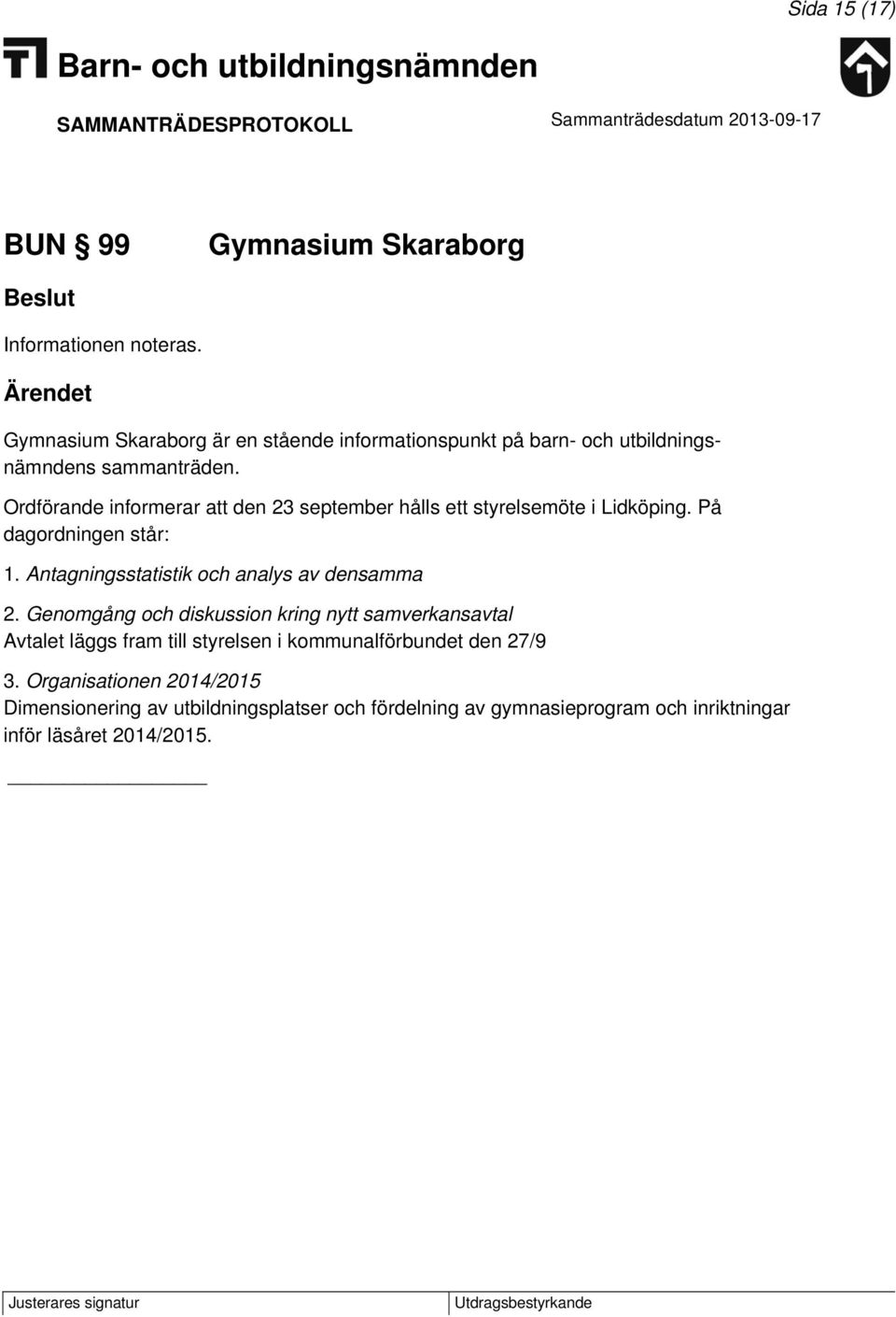 Ordförande informerar att den 23 september hålls ett styrelsemöte i Lidköping. På dagordningen står: 1.