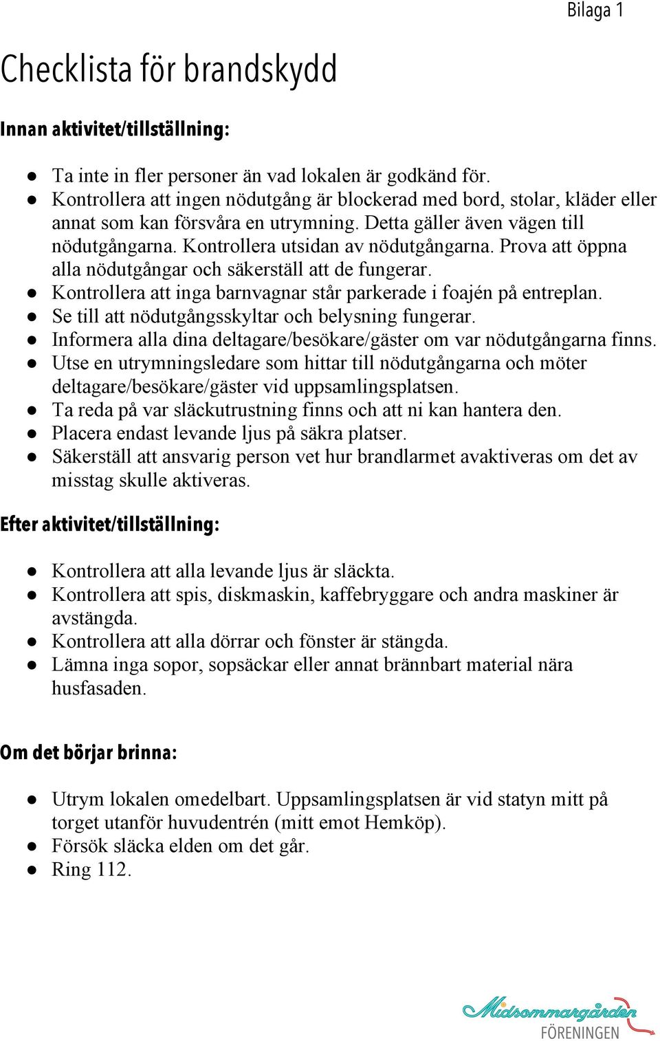 Prova att öppna alla nödutgångar och säkerställ att de fungerar. Kontrollera att inga barnvagnar står parkerade i foajén på entreplan. Se till att nödutgångsskyltar och belysning fungerar.