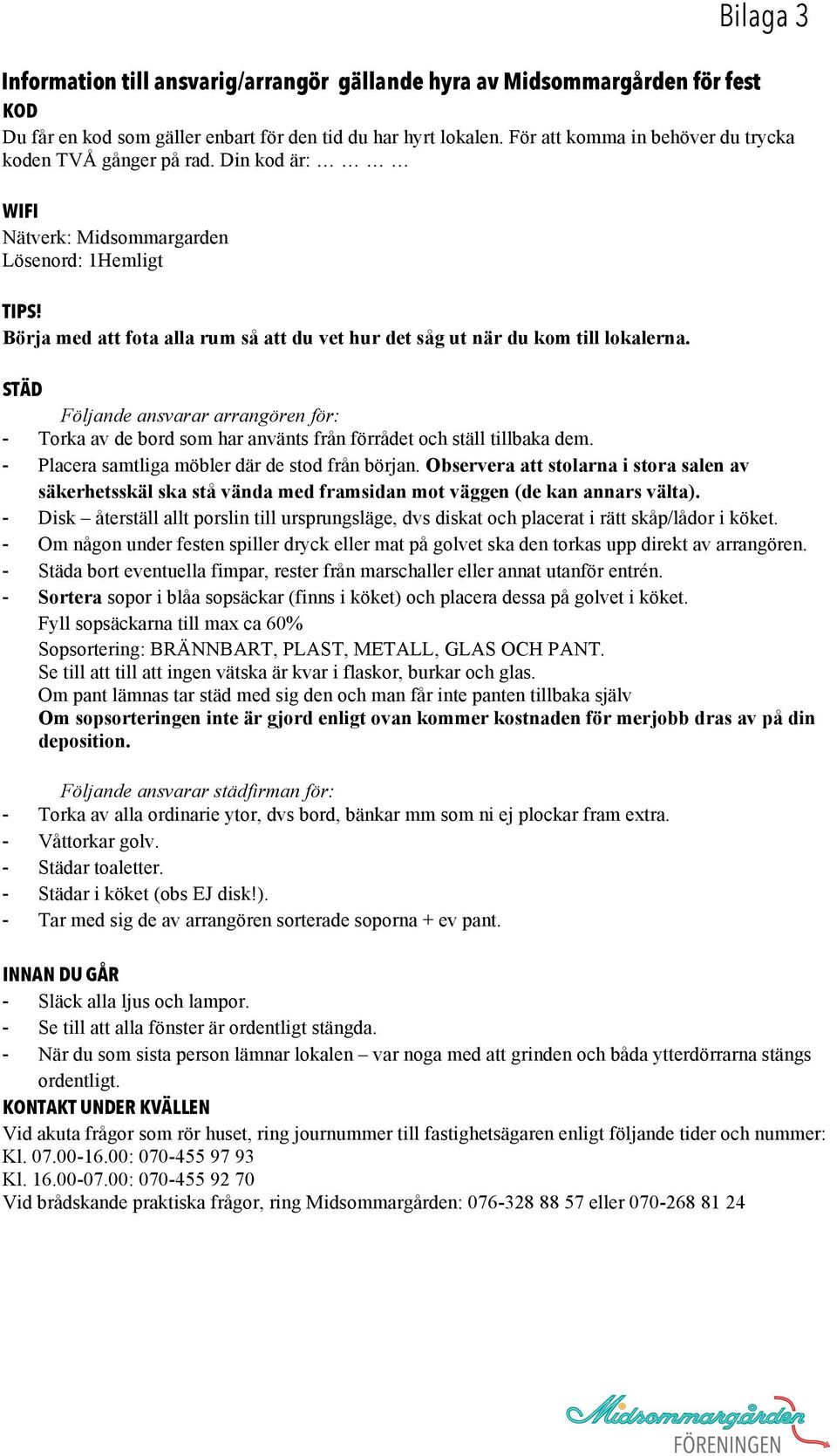 Börja med att fota alla rum så att du vet hur det såg ut när du kom till lokalerna. STÄD Följande ansvarar arrangören för: - Torka av de bord som har använts från förrådet och ställ tillbaka dem.