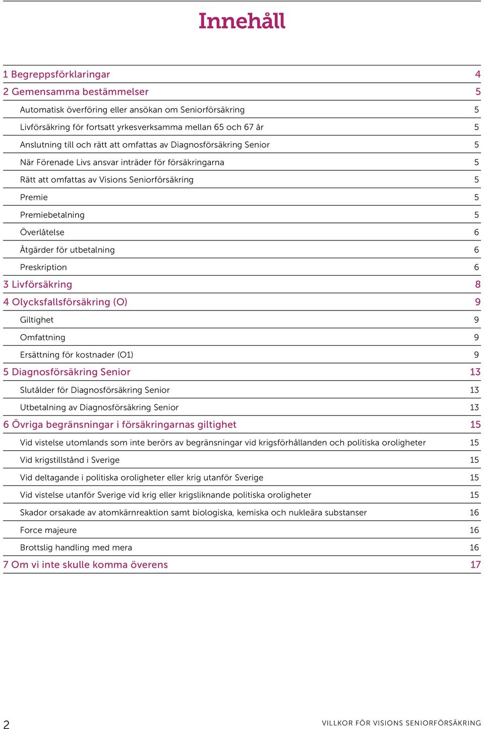 6 Åtgärder för utbetalning 6 Preskription 6 3 Livförsäkring 8 4 Olycksfallsförsäkring (O) 9 Giltighet 9 Omfattning 9 Ersättning för kostnader (O1) 9 5 Diagnosförsäkring Senior 13 Slutålder för