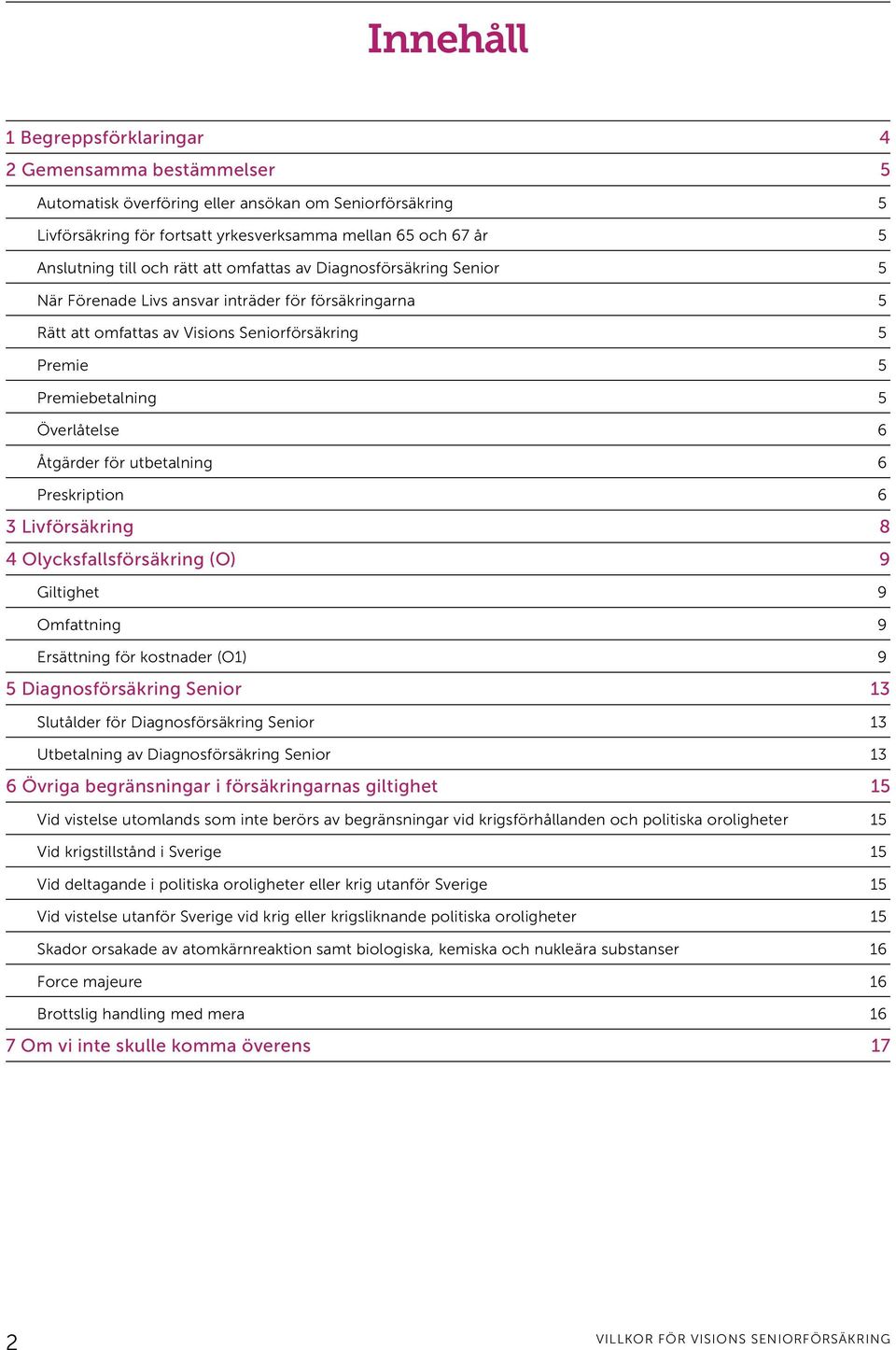 6 Åtgärder för utbetalning 6 Preskription 6 3 Livförsäkring 8 4 Olycksfallsförsäkring (O) 9 Giltighet 9 Omfattning 9 Ersättning för kostnader (O1) 9 5 Diagnosförsäkring Senior 13 Slutålder för