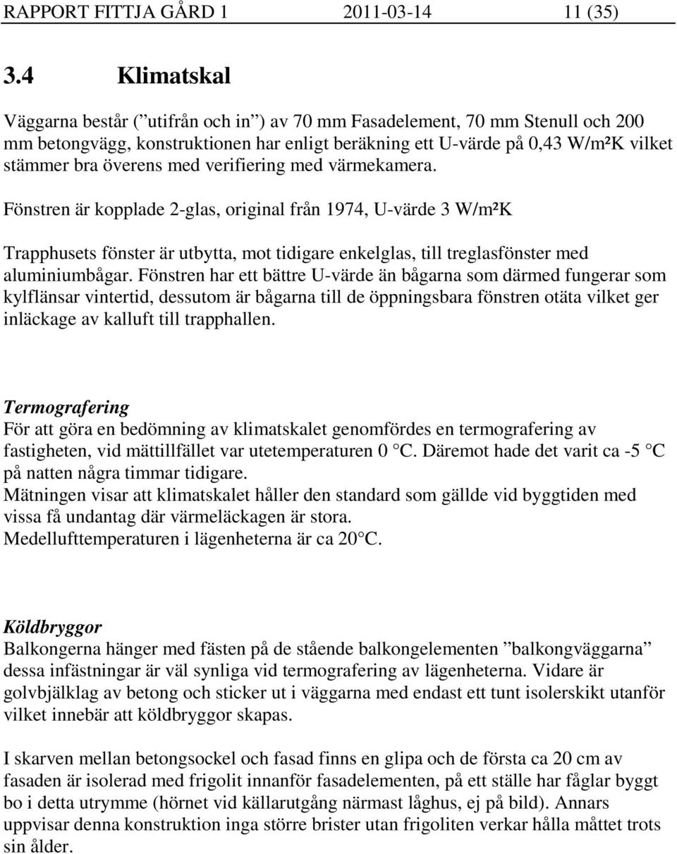 med verifiering med värmekamera. Fönstren är kopplade 2-glas, original från 1974, U-värde 3 W/m²K Trapphusets fönster är utbytta, mot tidigare enkelglas, till treglasfönster med aluminiumbågar.