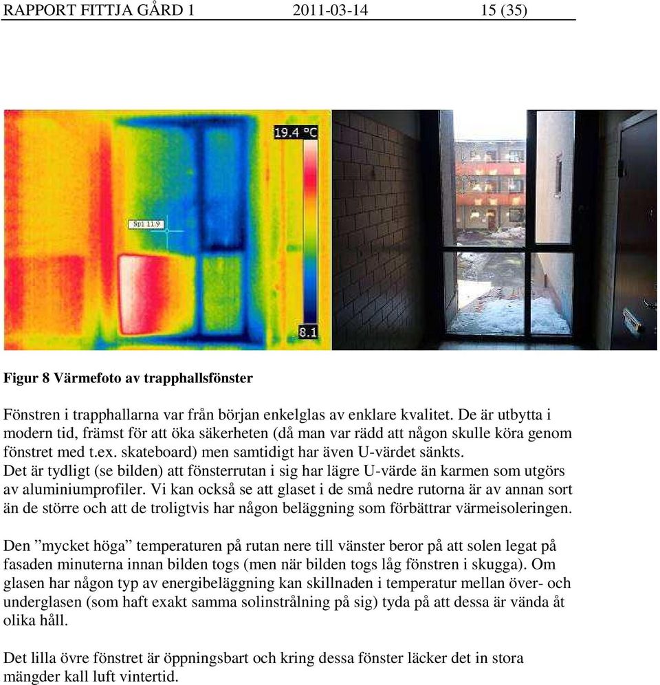 Det är tydligt (se bilden) att fönsterrutan i sig har lägre U-värde än karmen som utgörs av aluminiumprofiler.