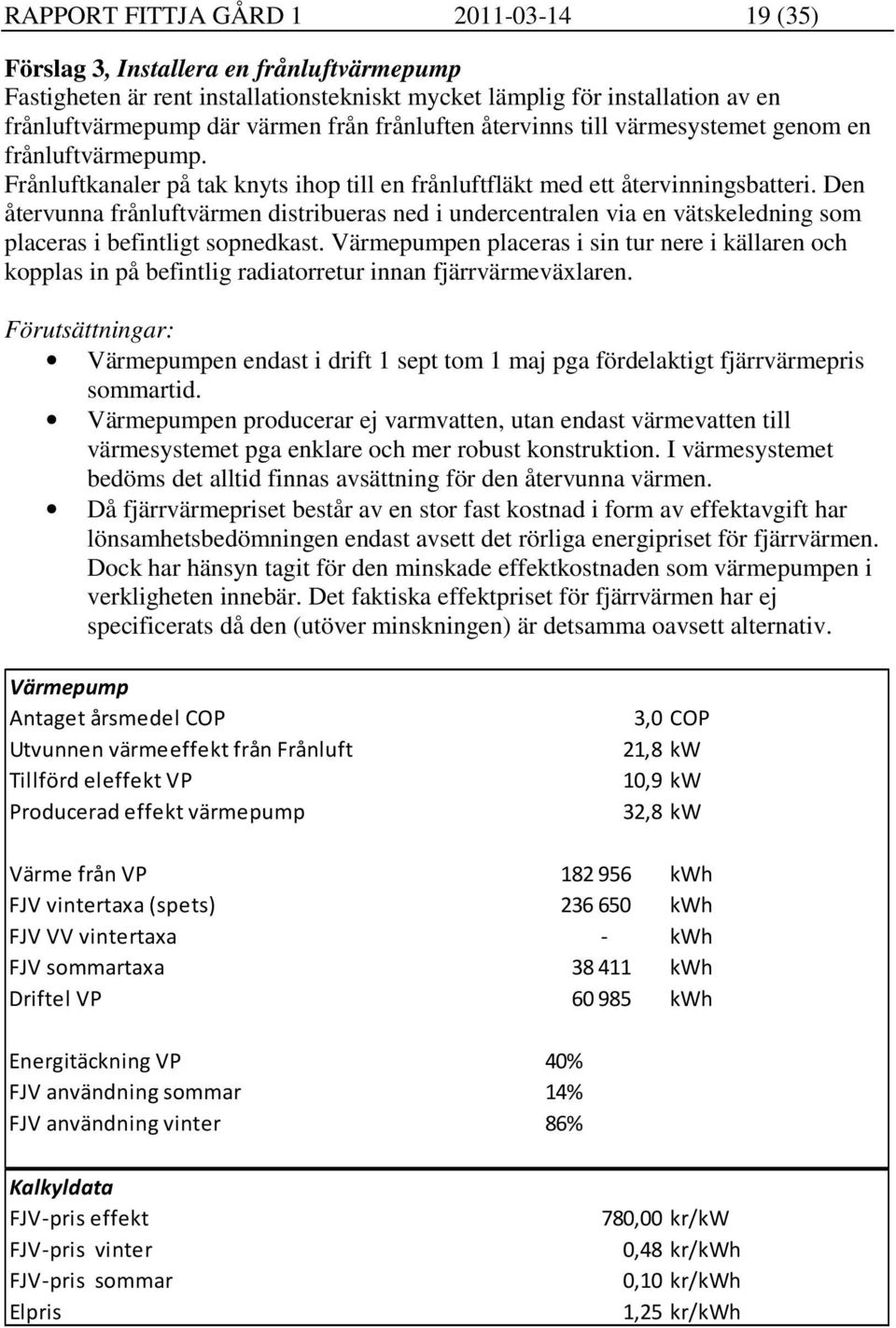 Den återvunna frånluftvärmen distribueras ned i undercentralen via en vätskeledning som placeras i befintligt sopnedkast.