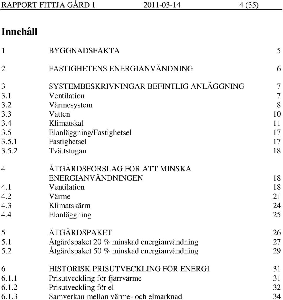 1 Ventilation 18 4.2 Värme 21 4.3 Klimatskärm 24 4.4 Elanläggning 25 5 ÅTGÄRDSPAKET 26 5.1 Åtgärdspaket 20 % minskad energianvändning 27 5.