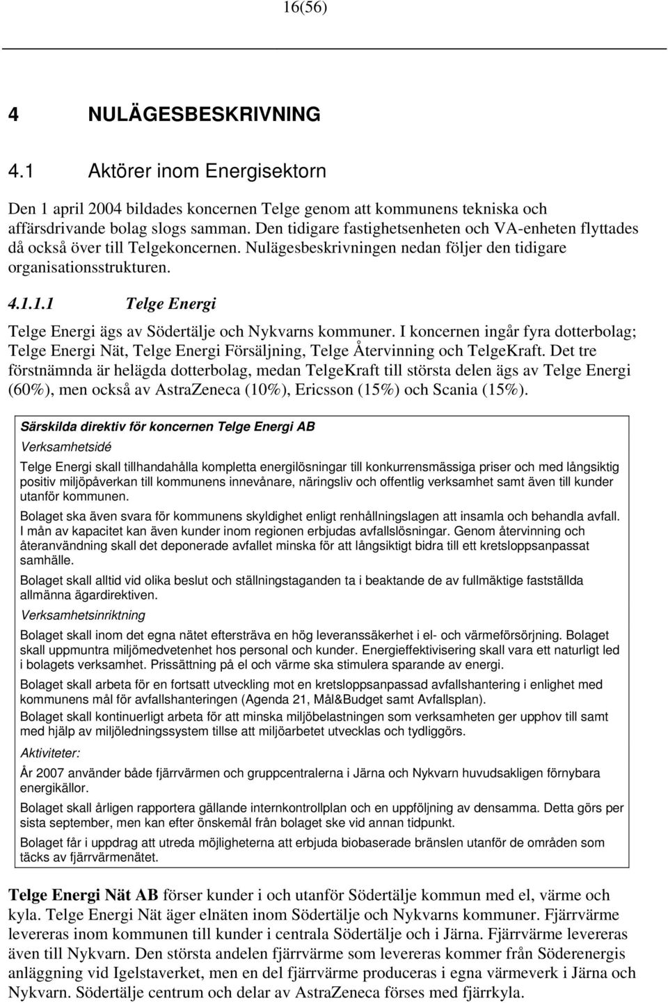 1.1 Telge Energi Telge Energi ägs av Södertälje och Nykvarns kommuner. I koncernen ingår fyra dotterbolag; Telge Energi Nät, Telge Energi Försäljning, Telge Återvinning och TelgeKraft.