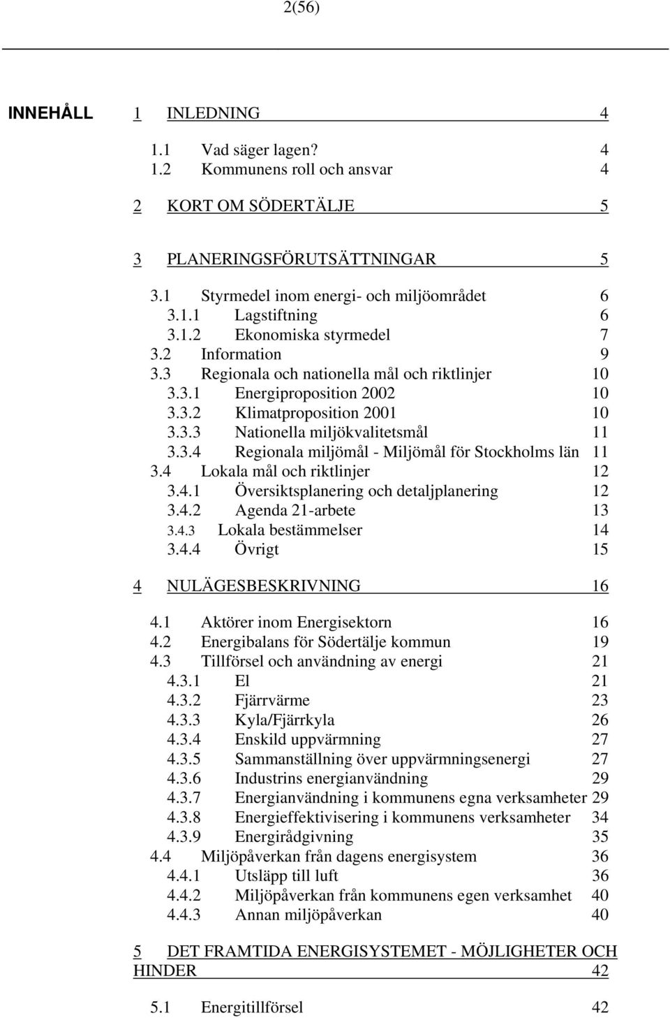 3.4 Regionala miljömål - Miljömål för Stockholms län 11 3.4 Lokala mål och riktlinjer 12 3.4.1 Översiktsplanering och detaljplanering 12 3.4.2 Agenda 21-arbete 13 3.4.3 Lokala bestämmelser 14 3.4.4 Övrigt 15 4 NULÄGESBESKRIVNING 16 4.