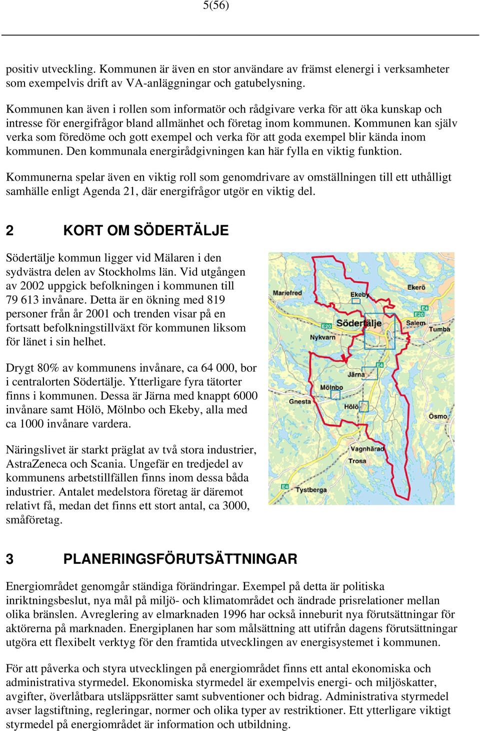 Kommunen kan själv verka som föredöme och gott exempel och verka för att goda exempel blir kända inom kommunen. Den kommunala energirådgivningen kan här fylla en viktig funktion.