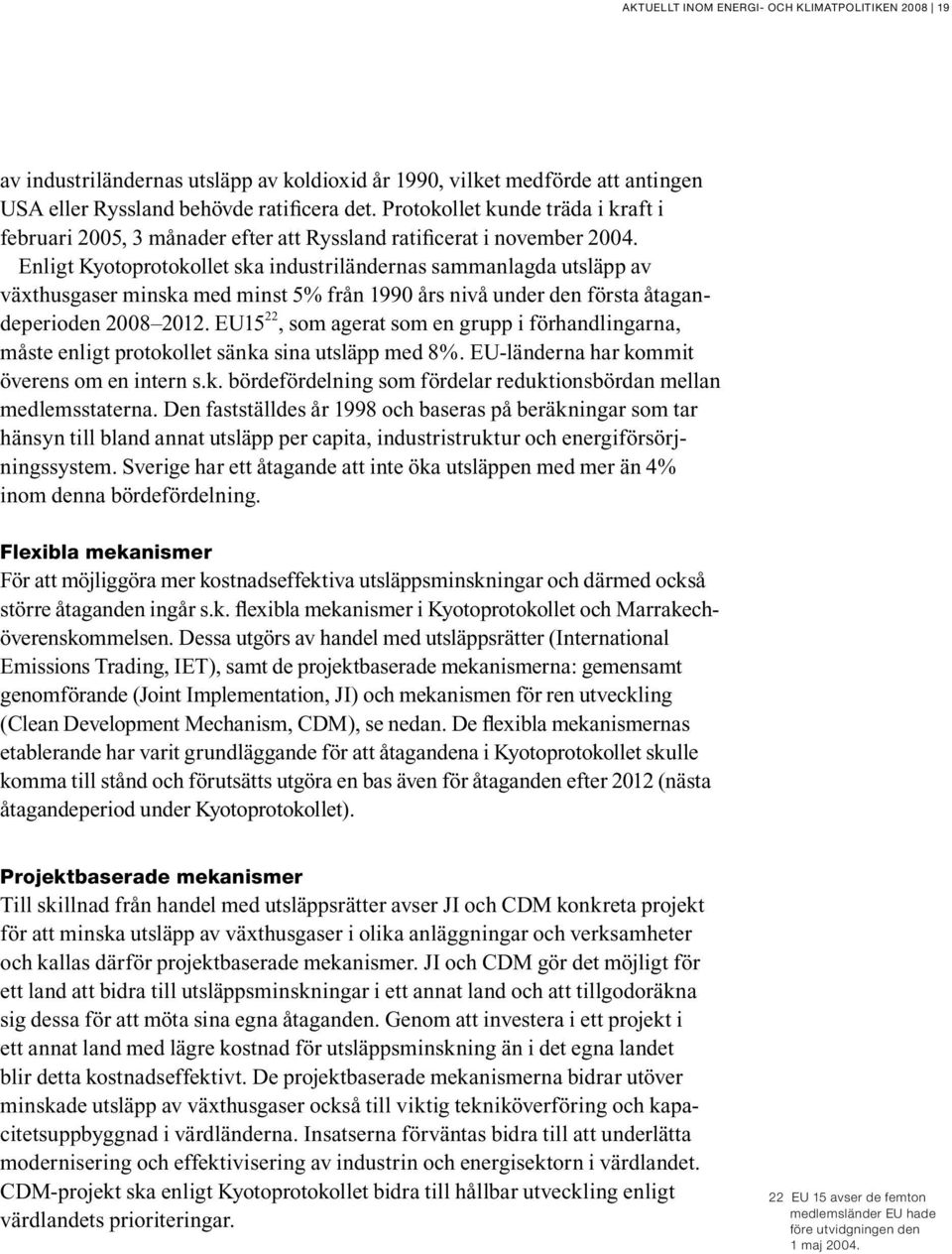 Enligt Kyotoprotokollet ska industriländernas sammanlagda utsläpp av växthusgaser minska med minst 5% från 1990 års nivå under den första åtagande perioden 2008 2012.