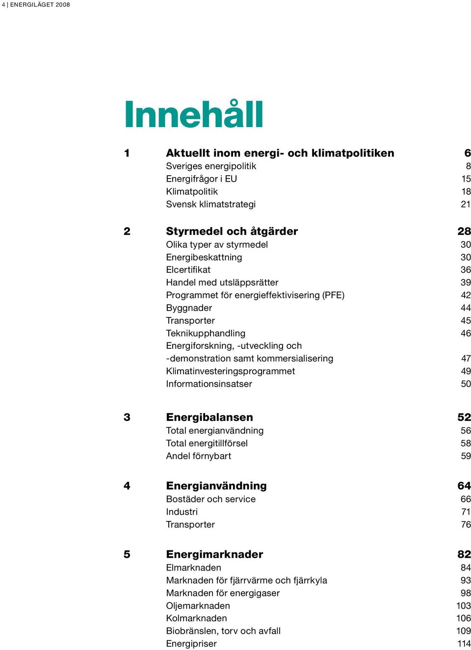 -utveckling och -demonstration samt kommersialisering 47 Klimatinvesteringsprogrammet 49 Informationsinsatser 50 3 Energibalansen 52 Total energianvändning 56 Total energitillförsel 58 Andel