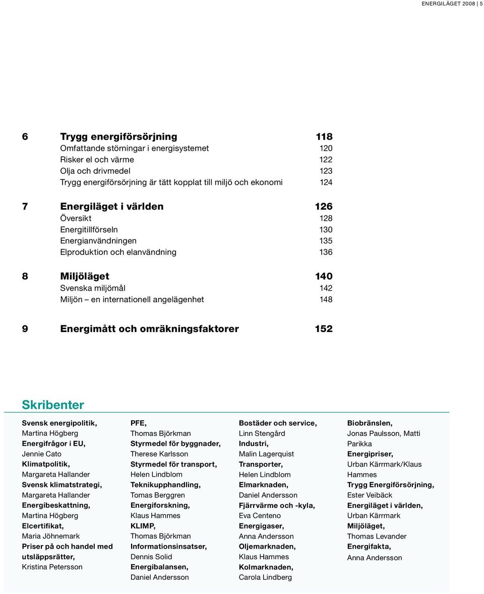 angelägenhet 148 9 Energimått och omräkningsfaktorer 152 Skribenter Svensk energipolitik, Martina Högberg Energifrågor i EU, Jennie Cato Klimatpolitik, Margareta Hallander Svensk klimatstrategi,