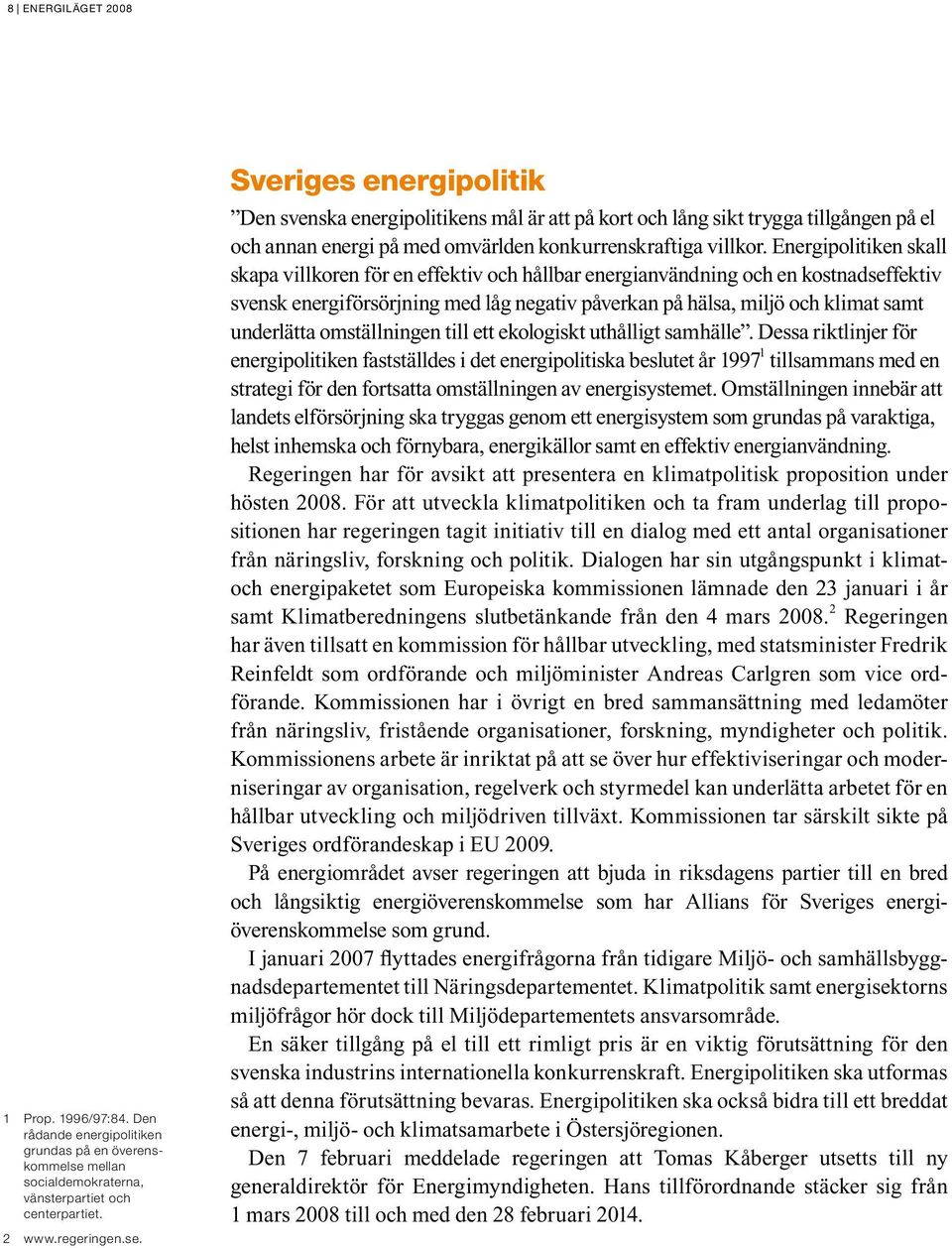 Sveriges energipolitik Den svenska energipolitikens mål är att på kort och lång sikt trygga tillgången på el och annan energi på med omvärlden konkurrenskraftiga villkor.