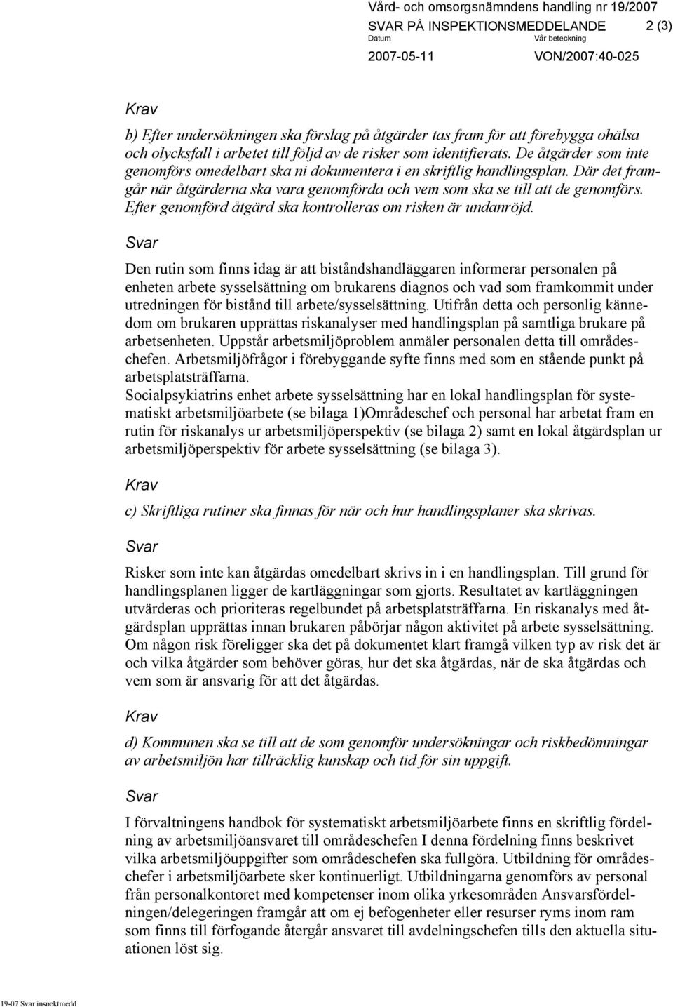 Där det framgår när åtgärderna ska vara genomförda och vem som ska se till att de genomförs. Efter genomförd åtgärd ska kontrolleras om risken är undanröjd.