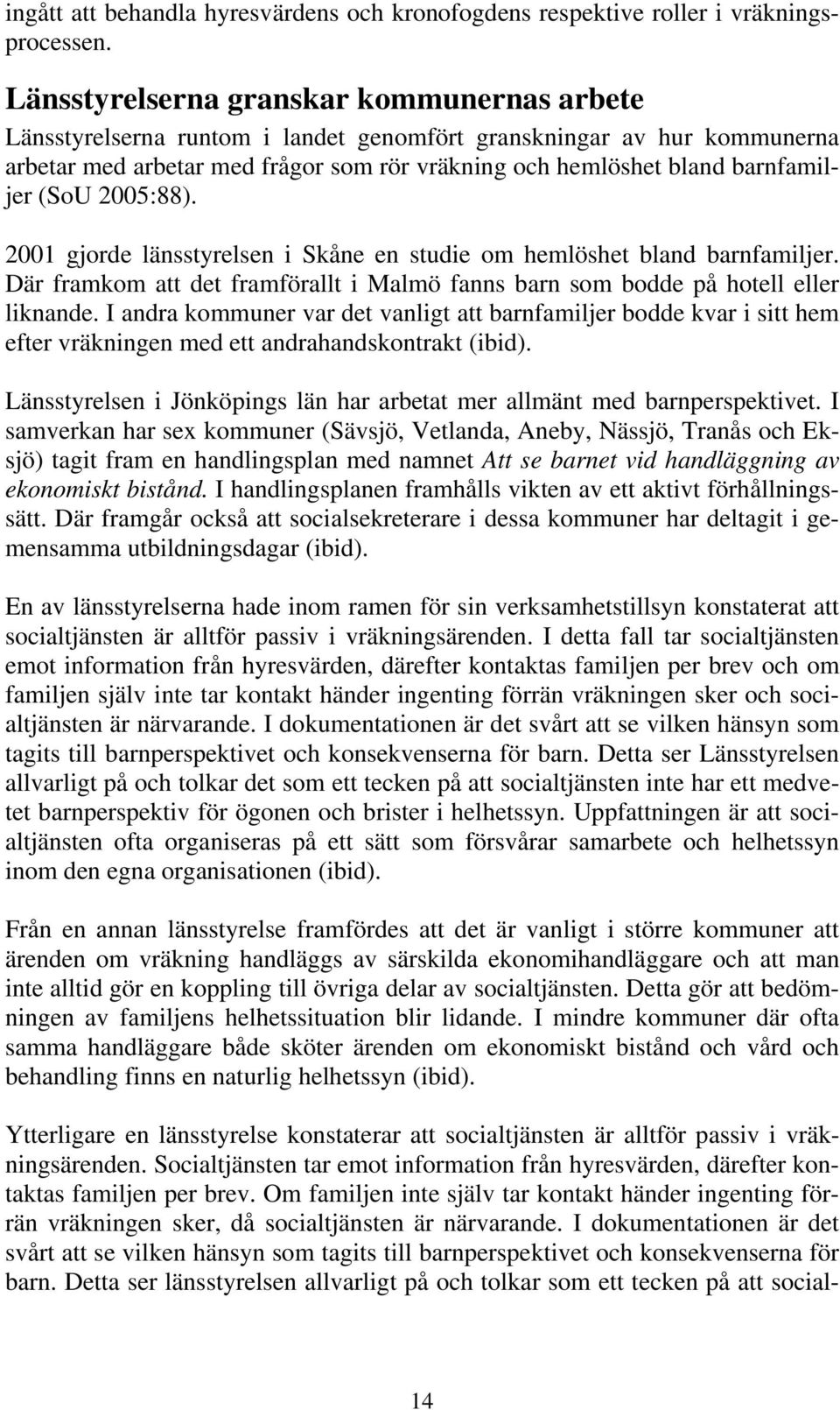 (SoU 2005:88). 2001 gjorde länsstyrelsen i Skåne en studie om hemlöshet bland barnfamiljer. Där framkom att det framförallt i Malmö fanns barn som bodde på hotell eller liknande.