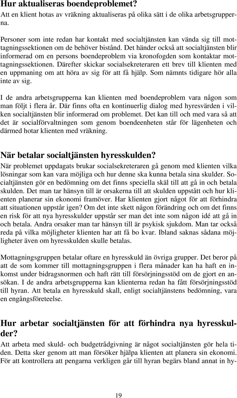 Det händer också att socialtjänsten blir informerad om en persons boendeproblem via kronofogden som kontaktar mottagningssektionen.