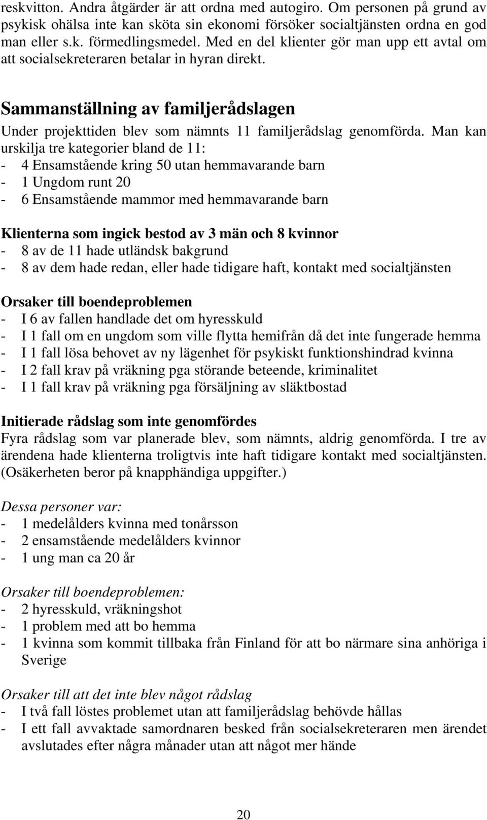 Man kan urskilja tre kategorier bland de 11: - 4 Ensamstående kring 50 utan hemmavarande barn - 1 Ungdom runt 20-6 Ensamstående mammor med hemmavarande barn Klienterna som ingick bestod av 3 män och