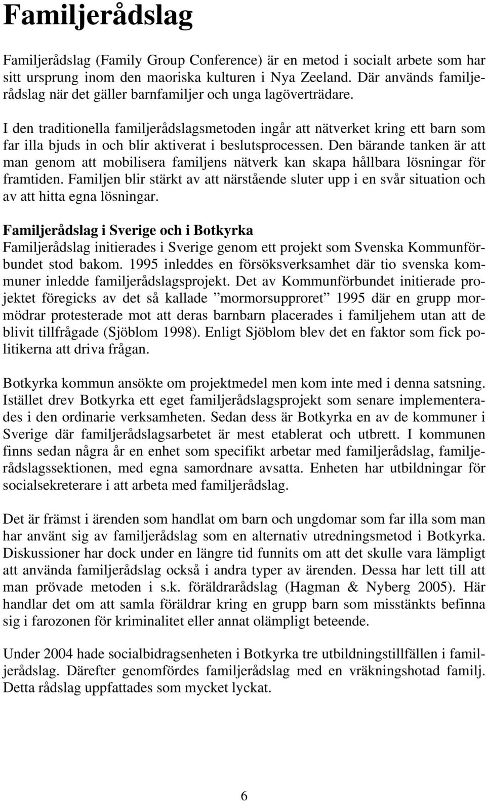 I den traditionella familjerådslagsmetoden ingår att nätverket kring ett barn som far illa bjuds in och blir aktiverat i beslutsprocessen.