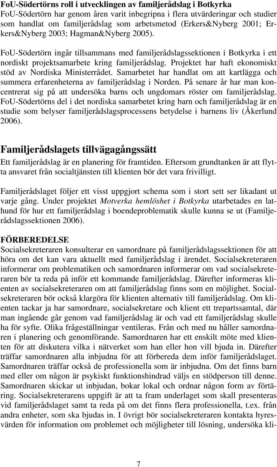 Projektet har haft ekonomiskt stöd av Nordiska Ministerrådet. Samarbetet har handlat om att kartlägga och summera erfarenheterna av familjerådslag i Norden.