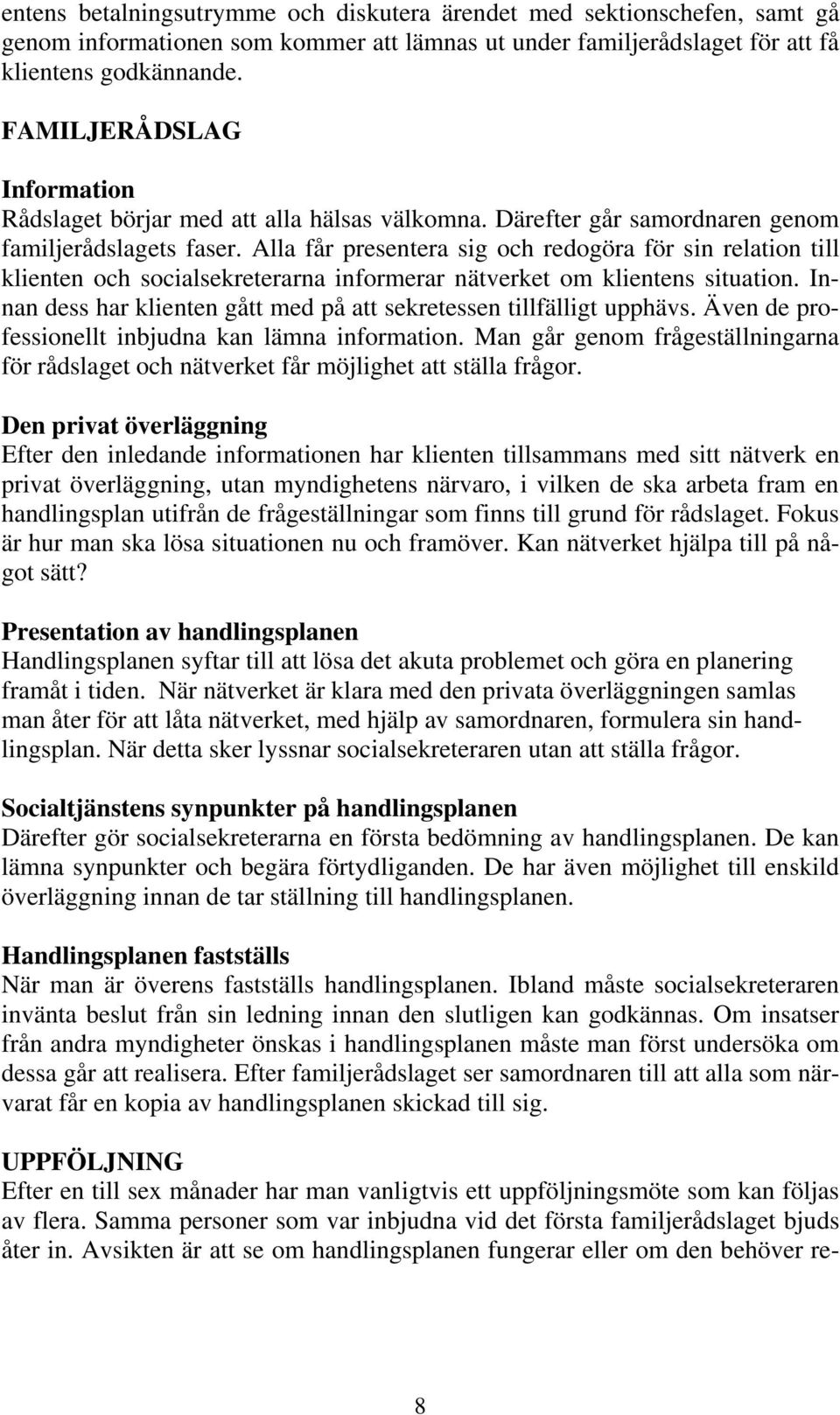 Alla får presentera sig och redogöra för sin relation till klienten och socialsekreterarna informerar nätverket om klientens situation.