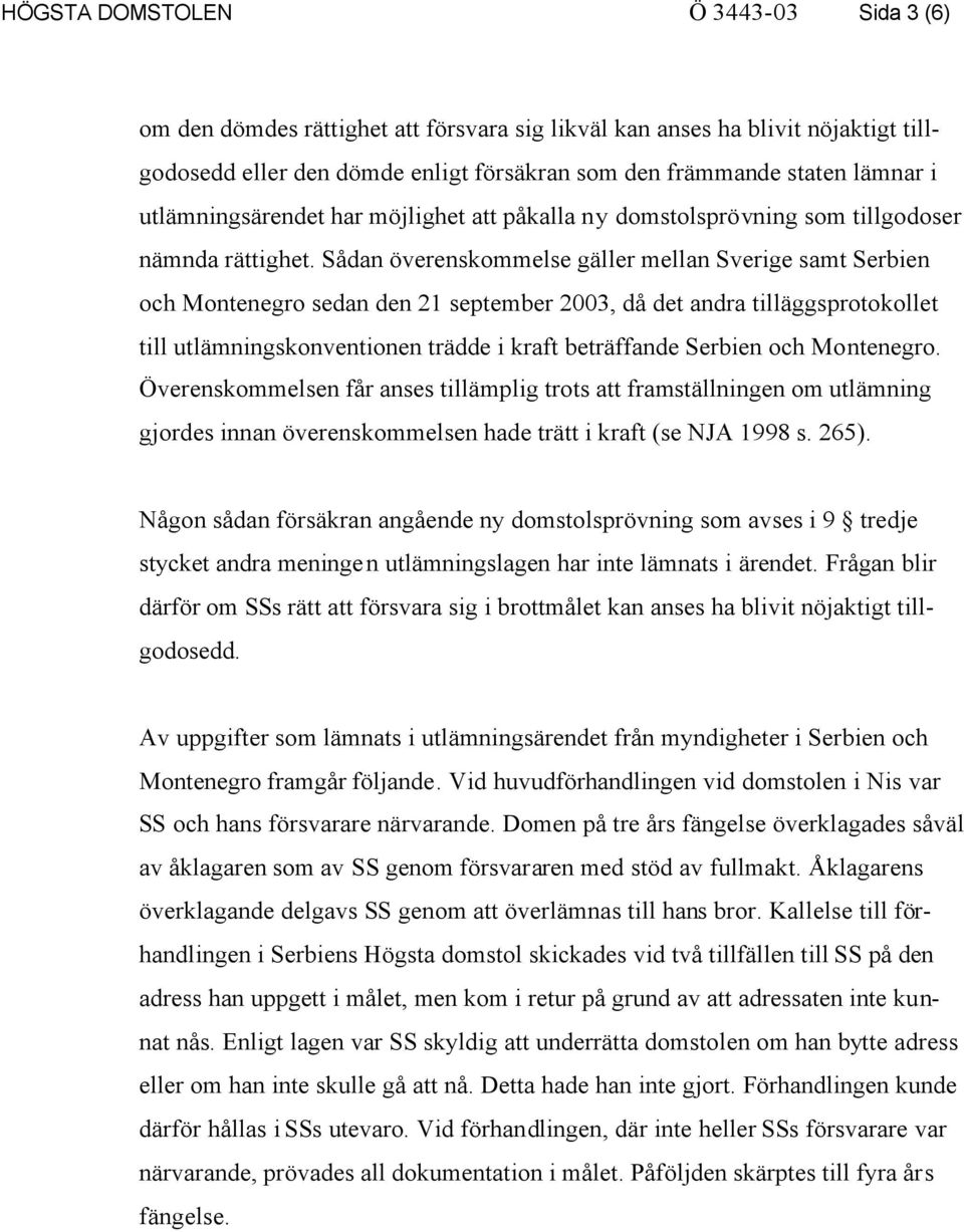 Sådan överenskommelse gäller mellan Sverige samt Serbien och Montenegro sedan den 21 september 2003, då det andra tilläggsprotokollet till utlämningskonventionen trädde i kraft beträffande Serbien