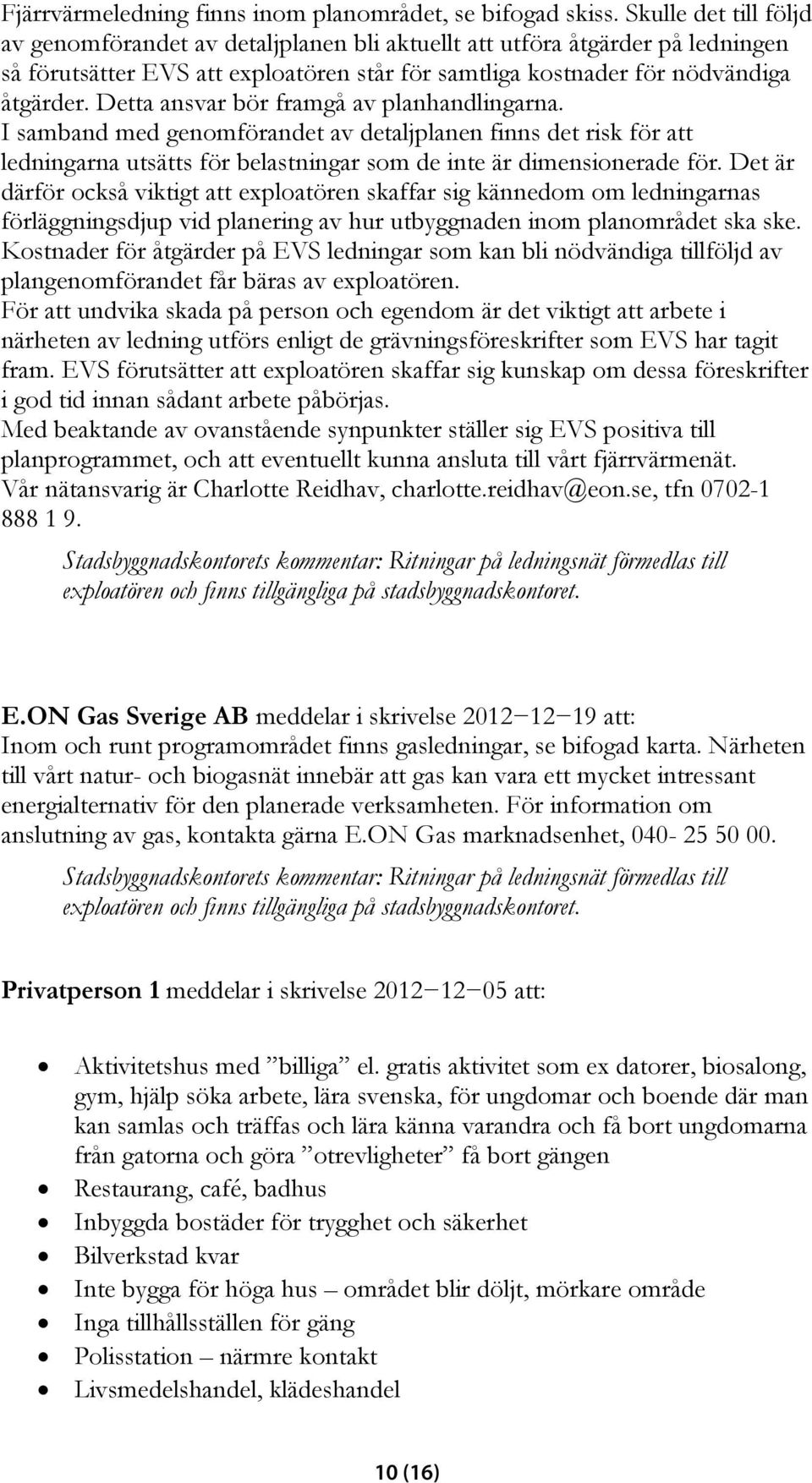 Detta ansvar bör framgå av planhandlingarna. I samband med genomförandet av detaljplanen finns det risk för att ledningarna utsätts för belastningar som de inte är dimensionerade för.