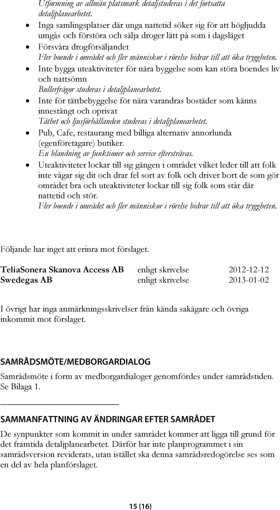 rörelse bidrar till att öka tryggheten. Inte bygga uteaktiviteter för nära byggelse som kan störa boendes liv och nattsömn Bullerfrågor studeras i detaljplanearbetet.