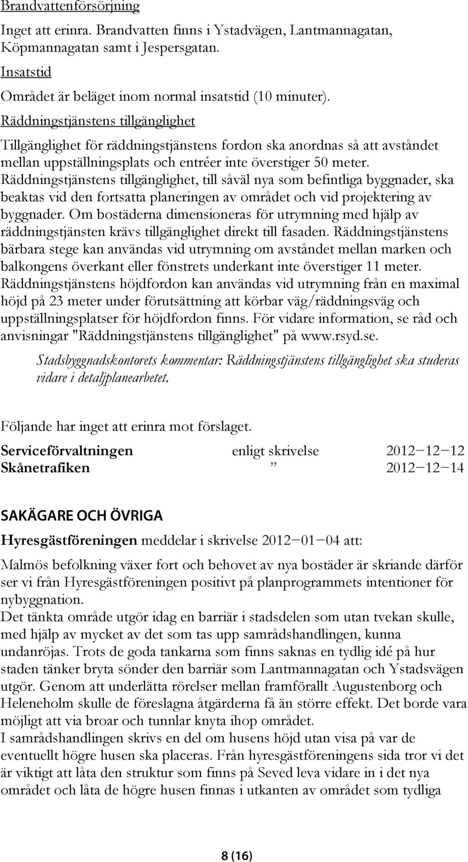 Räddningstjänstens tillgänglighet, till såväl nya som befintliga byggnader, ska beaktas vid den fortsatta planeringen av området och vid projektering av byggnader.