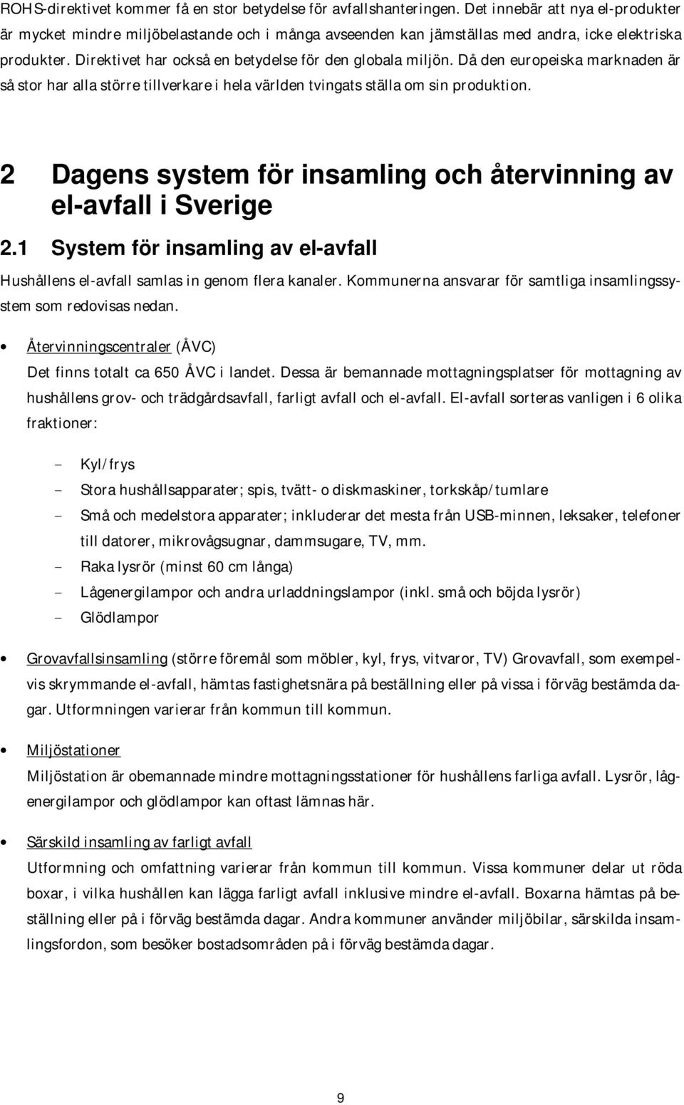 Då den europeiska marknaden är så stor har alla större tillverkare i hela världen tvingats ställa om sin produktion. 2 Dagens system för insamling och återvinning av el-avfall i Sverige 2.