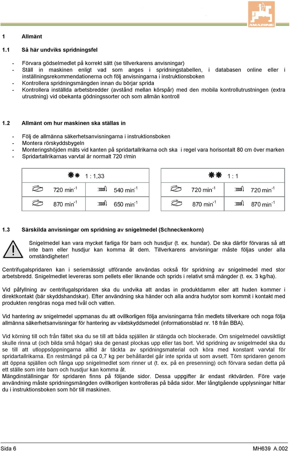 inställningsrekommendationerna och följ anvisningarna i instruktionsboken - Kontrollera spridningsmängden innan du börjar sprida - Kontrollera inställda arbetsbredder (avstånd mellan körspår) med den