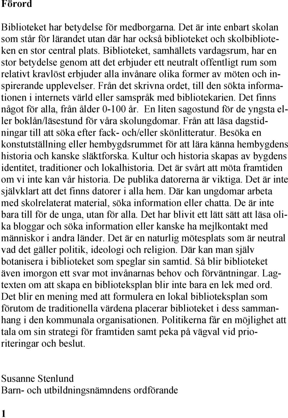 upplevelser. Från det skrivna ordet, till den sökta informationen i internets värld eller samspråk med bibliotekarien. Det finns något för alla, från ålder 0-100 år.