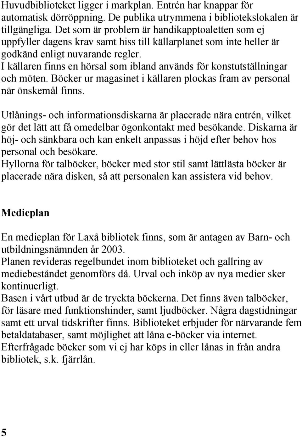 I källaren finns en hörsal som ibland används för konstutställningar och möten. Böcker ur magasinet i källaren plockas fram av personal när önskemål finns.