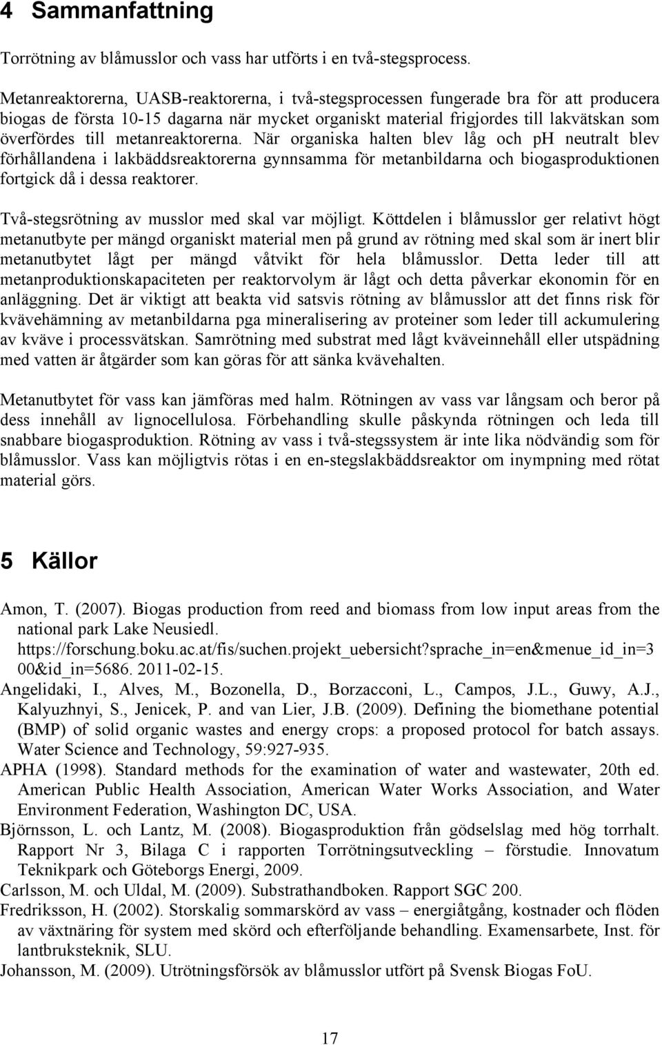 metanreaktorerna. När organiska halten blev låg och ph neutralt blev förhållandena i lakbäddsreaktorerna gynnsamma för metanbildarna och biogasproduktionen fortgick då i dessa reaktorer.